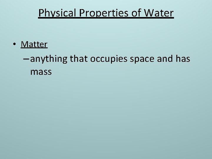 Physical Properties of Water • Matter – anything that occupies space and has mass