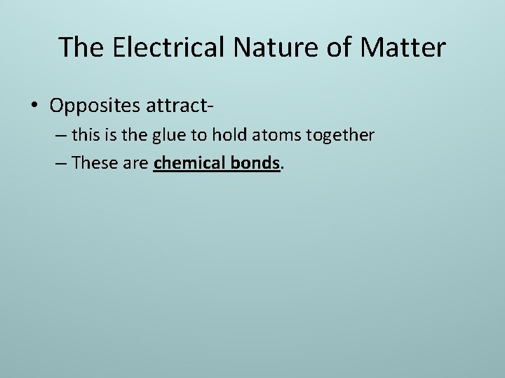 The Electrical Nature of Matter • Opposites attract- – this is the glue to