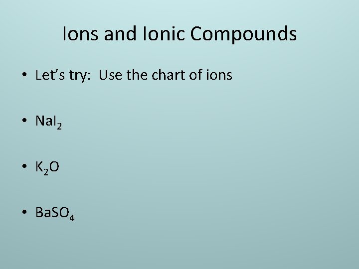 Ions and Ionic Compounds • Let’s try: Use the chart of ions • Na.