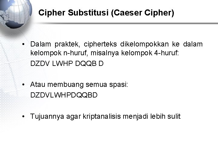 Cipher Substitusi (Caeser Cipher) • Dalam praktek, cipherteks dikelompokkan ke dalam kelompok n-huruf, misalnya