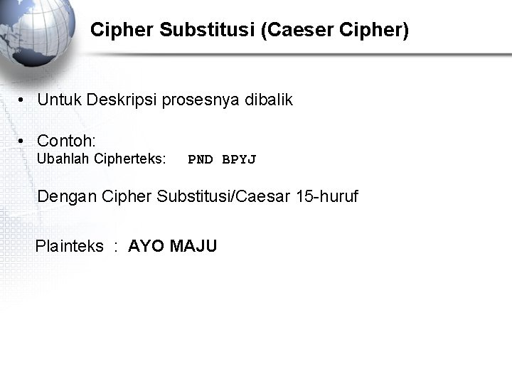 Cipher Substitusi (Caeser Cipher) • Untuk Deskripsi prosesnya dibalik • Contoh: Ubahlah Cipherteks: PND
