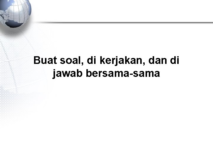 Buat soal, di kerjakan, dan di jawab bersama-sama 