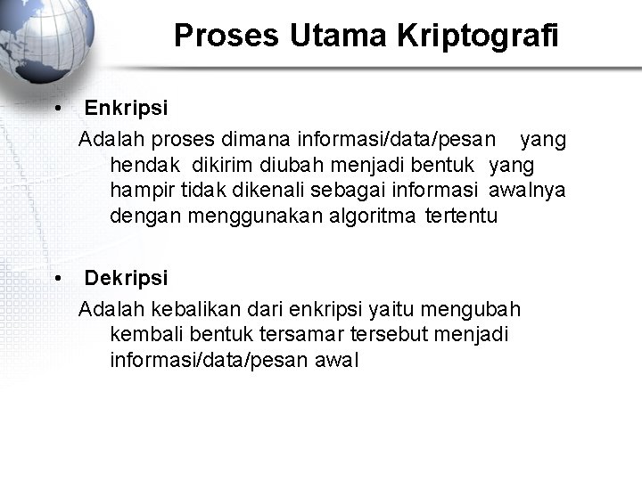 Proses Utama Kriptografi • Enkripsi Adalah proses dimana informasi/data/pesan yang hendak dikirim diubah menjadi