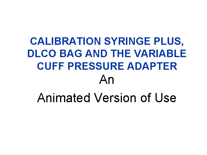 CALIBRATION SYRINGE PLUS, DLCO BAG AND THE VARIABLE CUFF PRESSURE ADAPTER An Animated Version