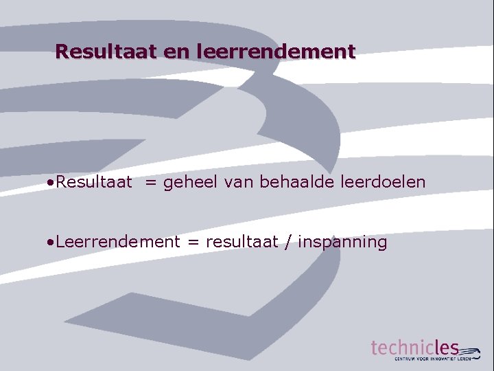 Resultaat en leerrendement • Resultaat = geheel van behaalde leerdoelen • Leerrendement = resultaat