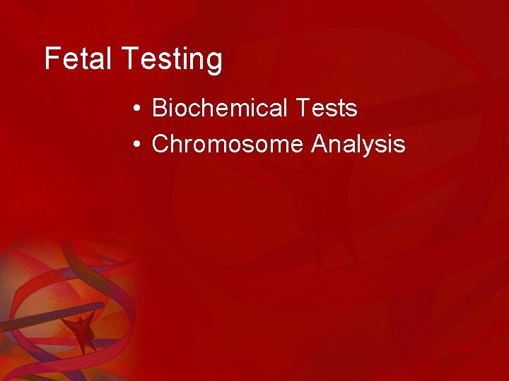 Fetal Testing • Biochemical Tests • Chromosome Analysis 