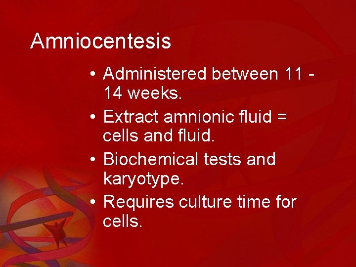 Amniocentesis • Administered between 11 14 weeks. • Extract amnionic fluid = cells and