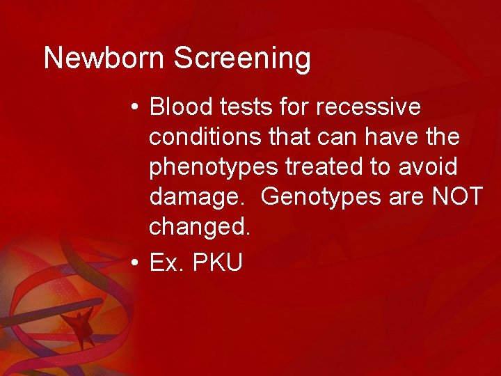 Newborn Screening • Blood tests for recessive conditions that can have the phenotypes treated