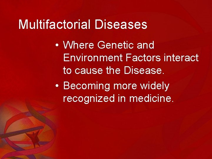 Multifactorial Diseases • Where Genetic and Environment Factors interact to cause the Disease. •