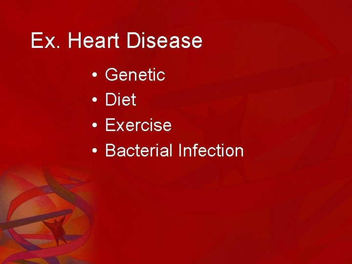 Ex. Heart Disease • • Genetic Diet Exercise Bacterial Infection 