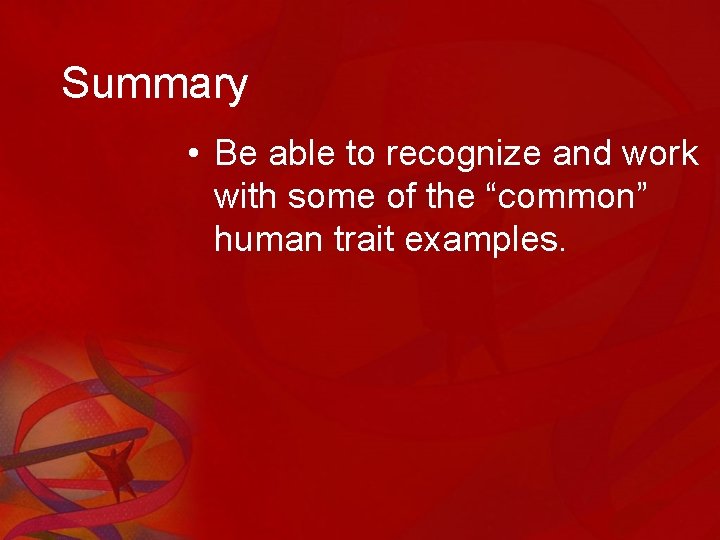 Summary • Be able to recognize and work with some of the “common” human