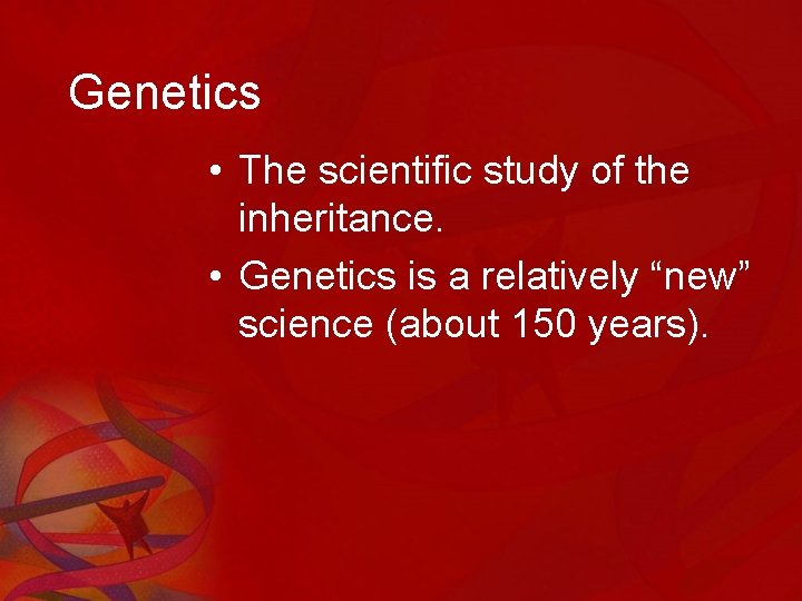 Genetics • The scientific study of the inheritance. • Genetics is a relatively “new”