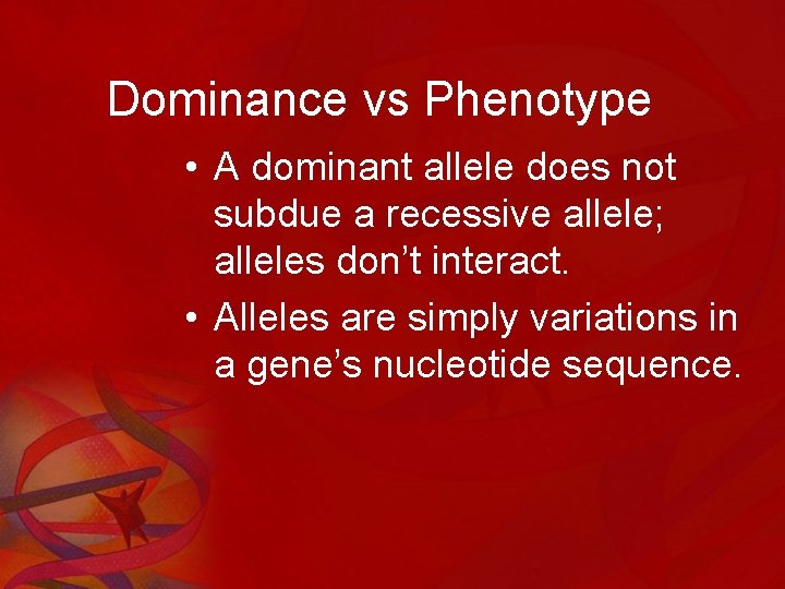 Dominance vs Phenotype • A dominant allele does not subdue a recessive allele; alleles