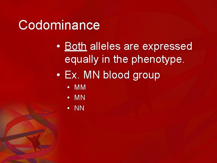 Codominance • Both alleles are expressed equally in the phenotype. • Ex. MN blood