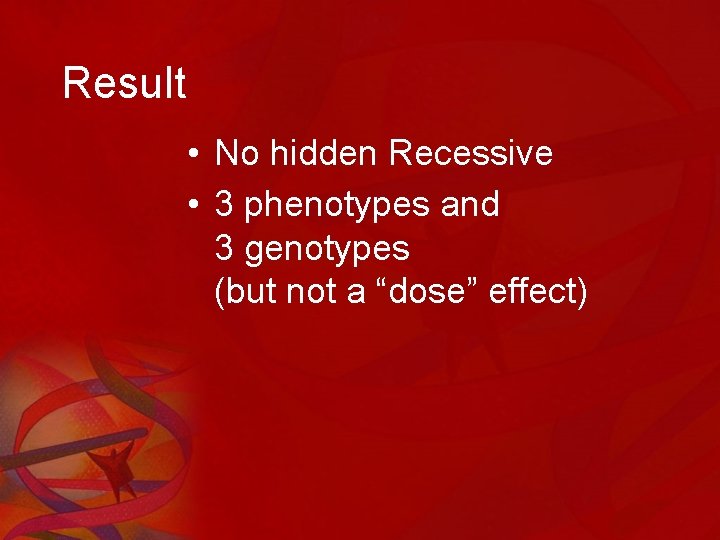 Result • No hidden Recessive • 3 phenotypes and 3 genotypes (but not a