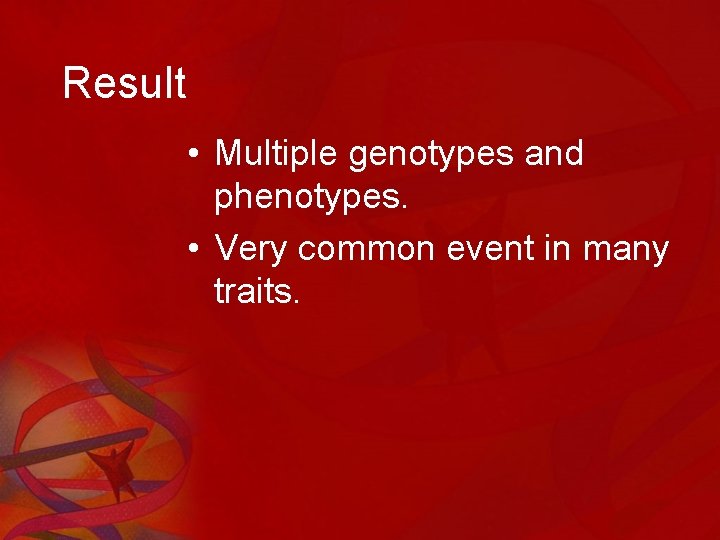 Result • Multiple genotypes and phenotypes. • Very common event in many traits. 