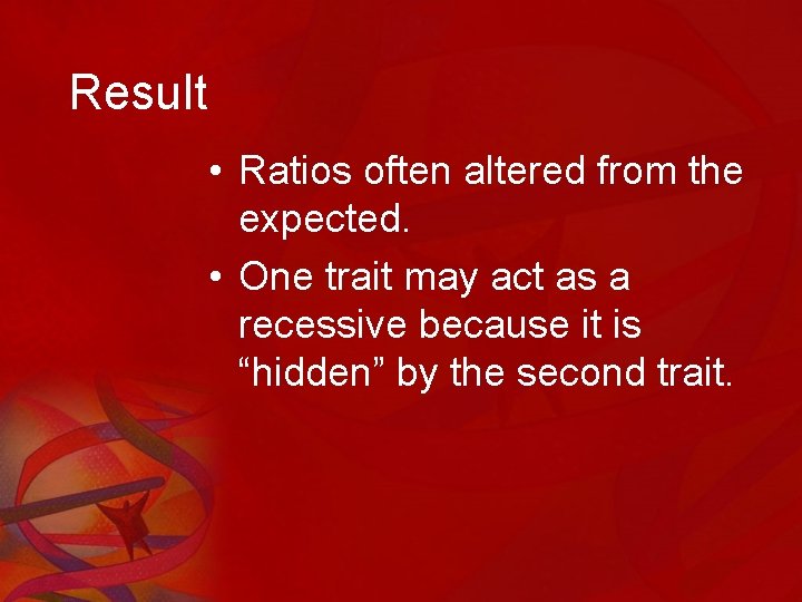 Result • Ratios often altered from the expected. • One trait may act as