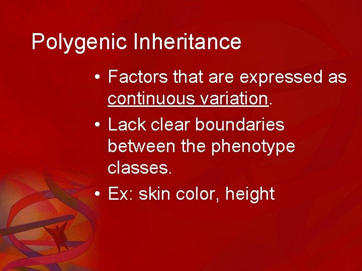 Polygenic Inheritance • Factors that are expressed as continuous variation. • Lack clear boundaries