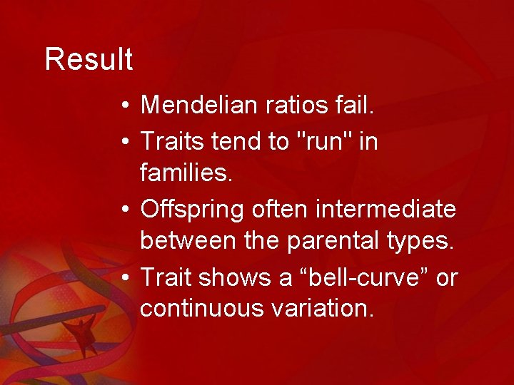 Result • Mendelian ratios fail. • Traits tend to "run" in families. • Offspring