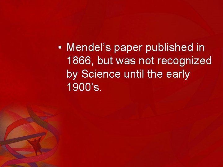  • Mendel’s paper published in 1866, but was not recognized by Science until