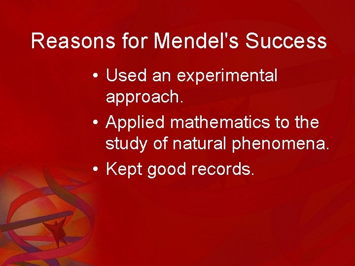 Reasons for Mendel's Success • Used an experimental approach. • Applied mathematics to the