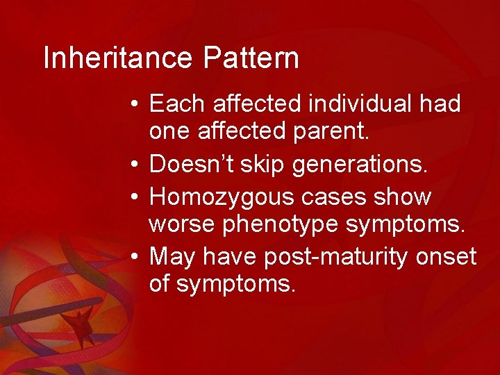 Inheritance Pattern • Each affected individual had one affected parent. • Doesn’t skip generations.