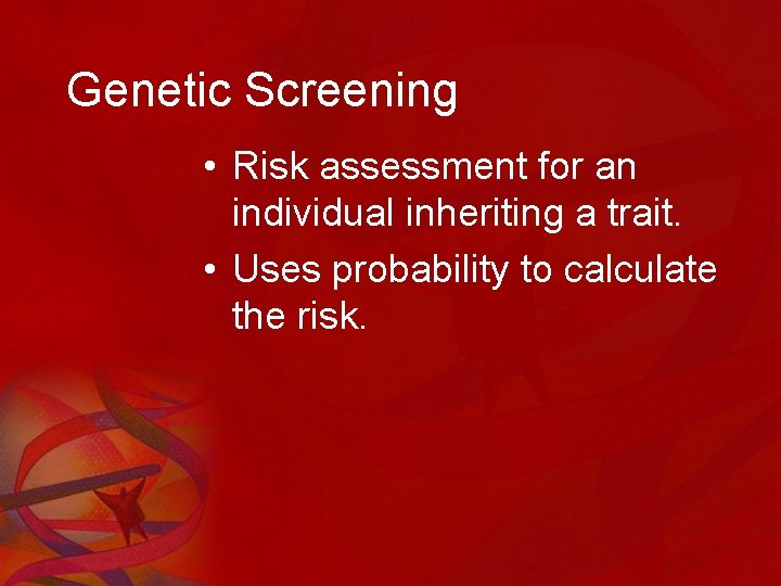 Genetic Screening • Risk assessment for an individual inheriting a trait. • Uses probability