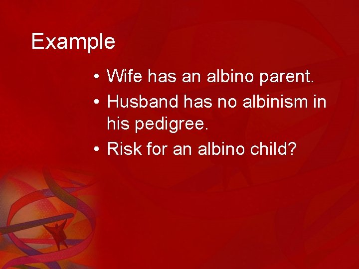 Example • Wife has an albino parent. • Husband has no albinism in his