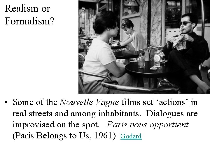 Realism or Formalism? • Some of the Nouvelle Vague films set ‘actions’ in real