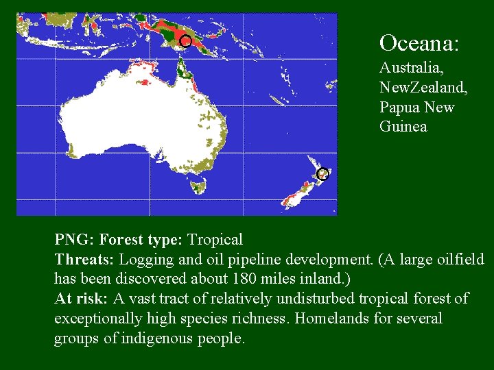 Oceana: Australia, New. Zealand, Papua New Guinea PNG: Forest type: Tropical Threats: Logging and