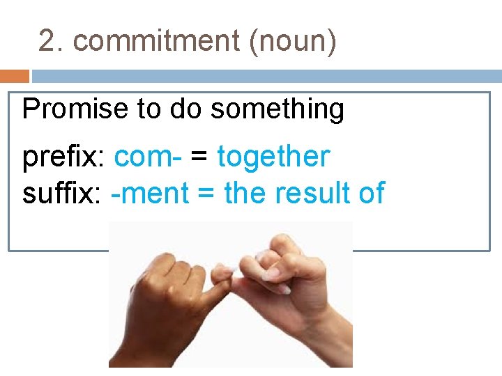 2. commitment (noun) Promise to do something prefix: com- = together suffix: -ment =