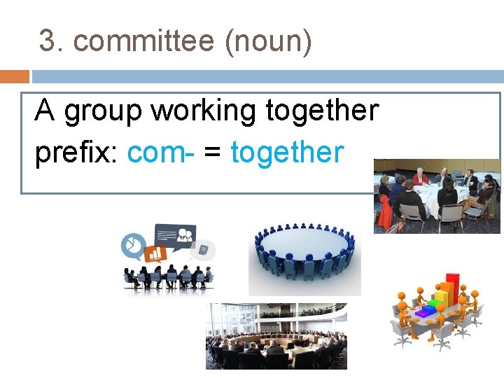 3. committee (noun) A group working together prefix: com- = together 