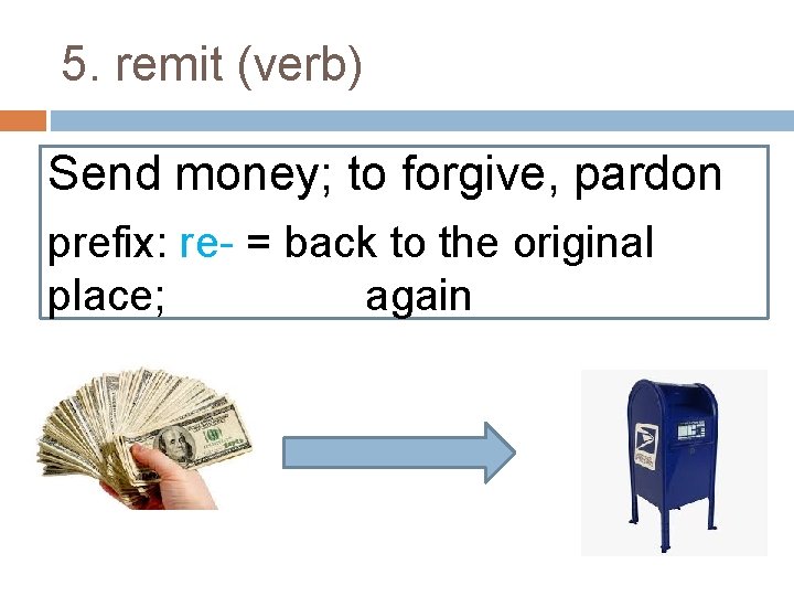 5. remit (verb) Send money; to forgive, pardon prefix: re- = back to the