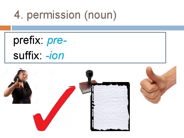 4. permission (noun) prefix: presuffix: -ion 