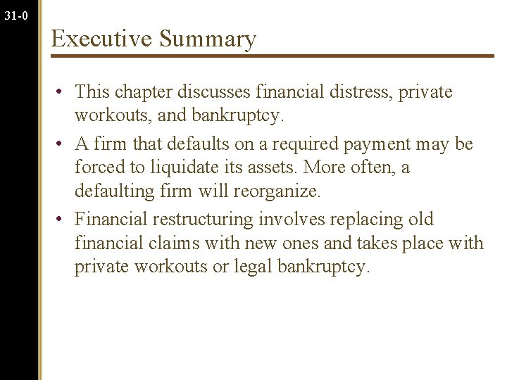 31 -0 Executive Summary • This chapter discusses financial distress, private workouts, and bankruptcy.