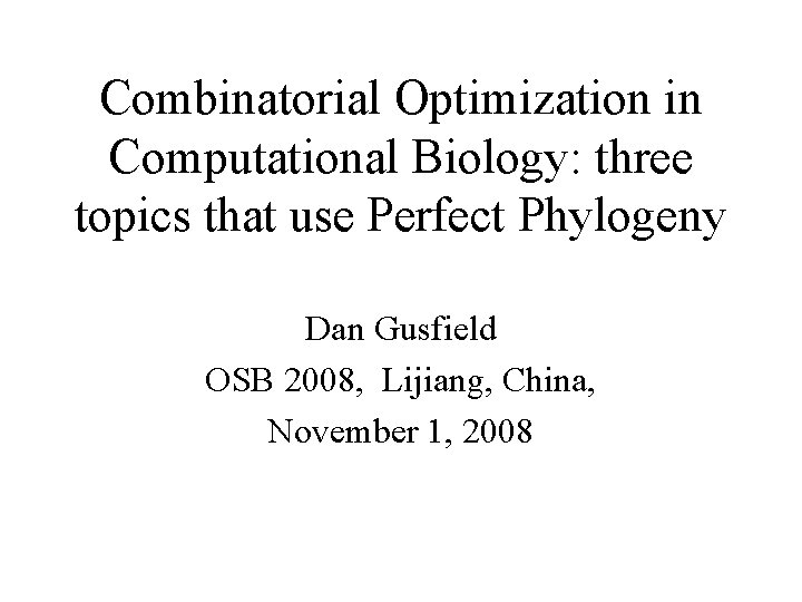 Combinatorial Optimization in Computational Biology: three topics that use Perfect Phylogeny Dan Gusfield OSB
