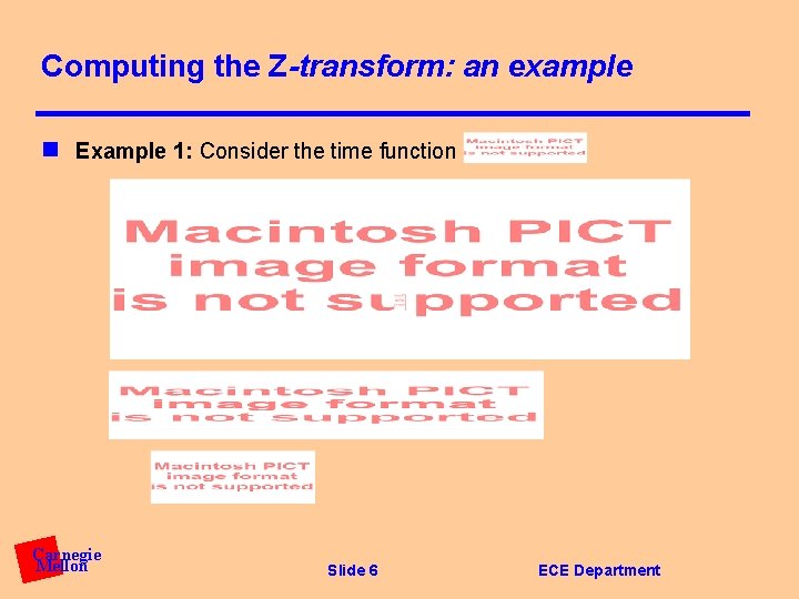 Computing the Z-transform: an example n Example 1: Consider the time function Carnegie Mellon