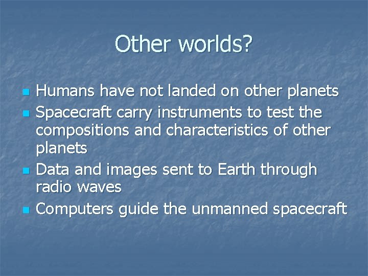 Other worlds? n n Humans have not landed on other planets Spacecraft carry instruments