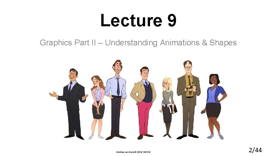 Lecture 9 Graphics Part II – Understanding Animations & Shapes Andries van Dam ©