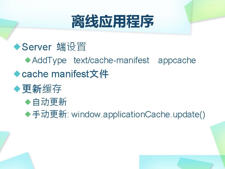 离线应用程序 Server 端设置 Add. Type text/cache-manifest appcache manifest文件 更新缓存 自动更新 手动更新: window. application. Cache.