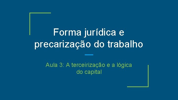 Forma jurídica e precarização do trabalho Aula 3: A terceirização e a lógica do