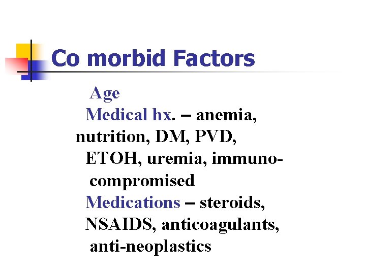 Co morbid Factors Age Medical hx. – anemia, nutrition, DM, PVD, ETOH, uremia, immunocompromised Co morbid Factors Age Medical hx. – anemia, nutrition, DM, PVD, ETOH, uremia, immunocompromised