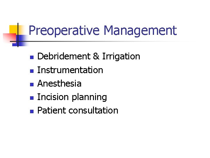 Preoperative Management n n n Debridement & Irrigation Instrumentation Anesthesia Incision planning Patient consultation Preoperative Management n n n Debridement & Irrigation Instrumentation Anesthesia Incision planning Patient consultation