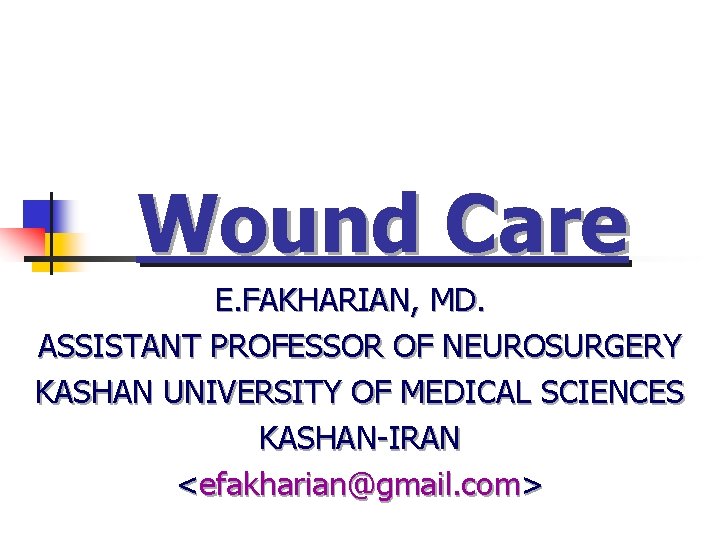 Wound Care E. FAKHARIAN, MD. ASSISTANT PROFESSOR OF NEUROSURGERY KASHAN UNIVERSITY OF MEDICAL SCIENCES Wound Care E. FAKHARIAN, MD. ASSISTANT PROFESSOR OF NEUROSURGERY KASHAN UNIVERSITY OF MEDICAL SCIENCES
