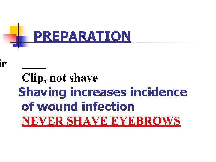 PREPARATION ir Clip, not shave Shaving increases incidence of wound infection NEVER SHAVE EYEBROWS PREPARATION ir Clip, not shave Shaving increases incidence of wound infection NEVER SHAVE EYEBROWS