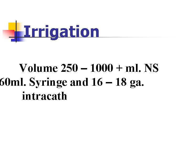 Irrigation Volume 250 – 1000 + ml. NS 60 ml. Syringe and 16 – Irrigation Volume 250 – 1000 + ml. NS 60 ml. Syringe and 16 –