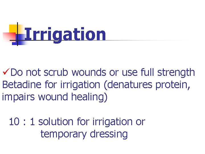 Irrigation üDo not scrub wounds or use full strength Betadine for irrigation (denatures protein, Irrigation üDo not scrub wounds or use full strength Betadine for irrigation (denatures protein,