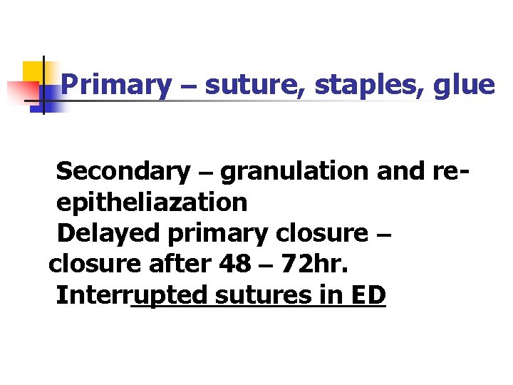 Primary – suture, staples, glue Secondary – granulation and reepitheliazation Delayed primary closure – Primary – suture, staples, glue Secondary – granulation and reepitheliazation Delayed primary closure –