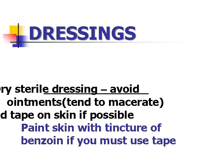 DRESSINGS Dry sterile dressing – avoid ointments(tend to macerate) id tape on skin if DRESSINGS Dry sterile dressing – avoid ointments(tend to macerate) id tape on skin if