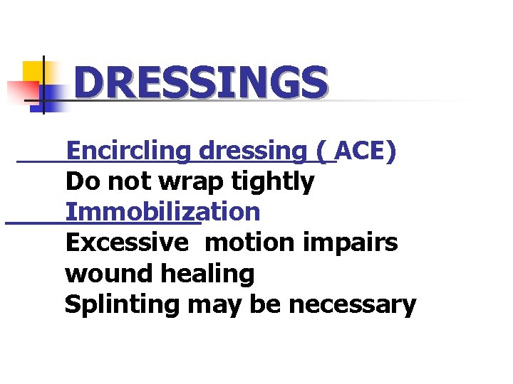 DRESSINGS Encircling dressing ( ACE) Do not wrap tightly Immobilization Excessive motion impairs wound DRESSINGS Encircling dressing ( ACE) Do not wrap tightly Immobilization Excessive motion impairs wound